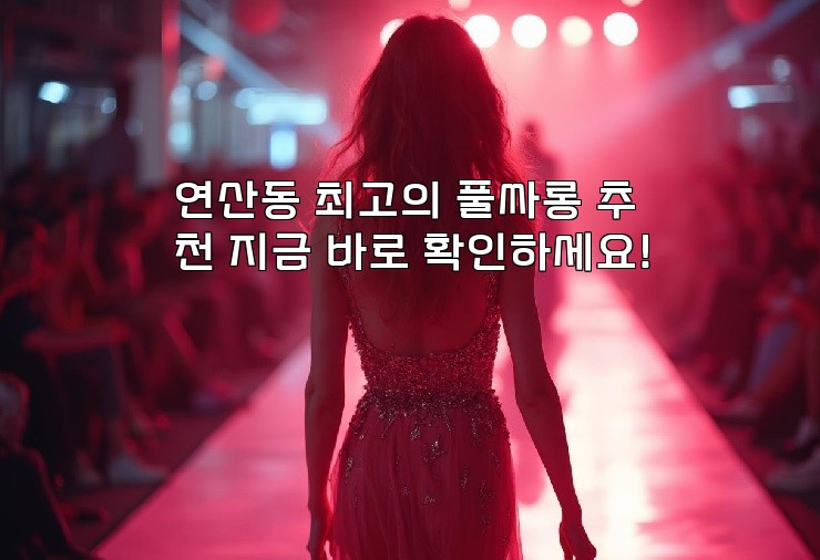 연산동 최고의 풀싸롱 추천 지금 바로 확인하세요! 연산동 최고의 풀싸롱 추천 지금 바로 확인하세요!